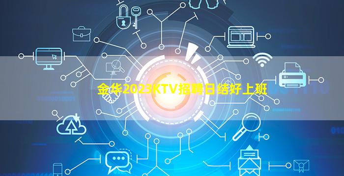 金华2023KTV招聘日结好上班